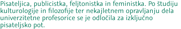 Pisateljica, publicistka, feljtonistka in feministka. Po študiju kulturologije in filozofije ter nekajletnem opravljanju dela univerzitetne profesorice se je odločila za izključno pisateljsko pot.