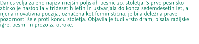 Danes velja za eno najizvirnejših poljskih pesnic 20. stoletja. S prvo pesniško zbirko je nastopila v tridesetih letih in ustvarjala do konca sedemdesetih let, a njena inovativna poezija, označena kot feministična, je bila deležna prave pozornosti šele proti koncu stoletja. Objavila je tudi vrsto dram, pisala radijske igre, pesmi in prozo za otroke. 